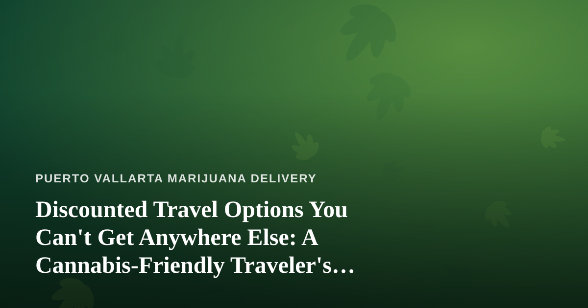 Discounted Travel Options You Can’t Get Anywhere Else: A Cannabis-Friendly Traveler’s Guide to Puerto Vallarta