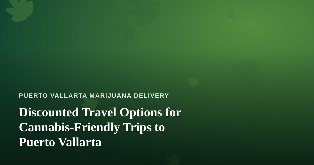 Discounted Travel Options for Cannabis-Friendly Trips to Puerto Vallarta