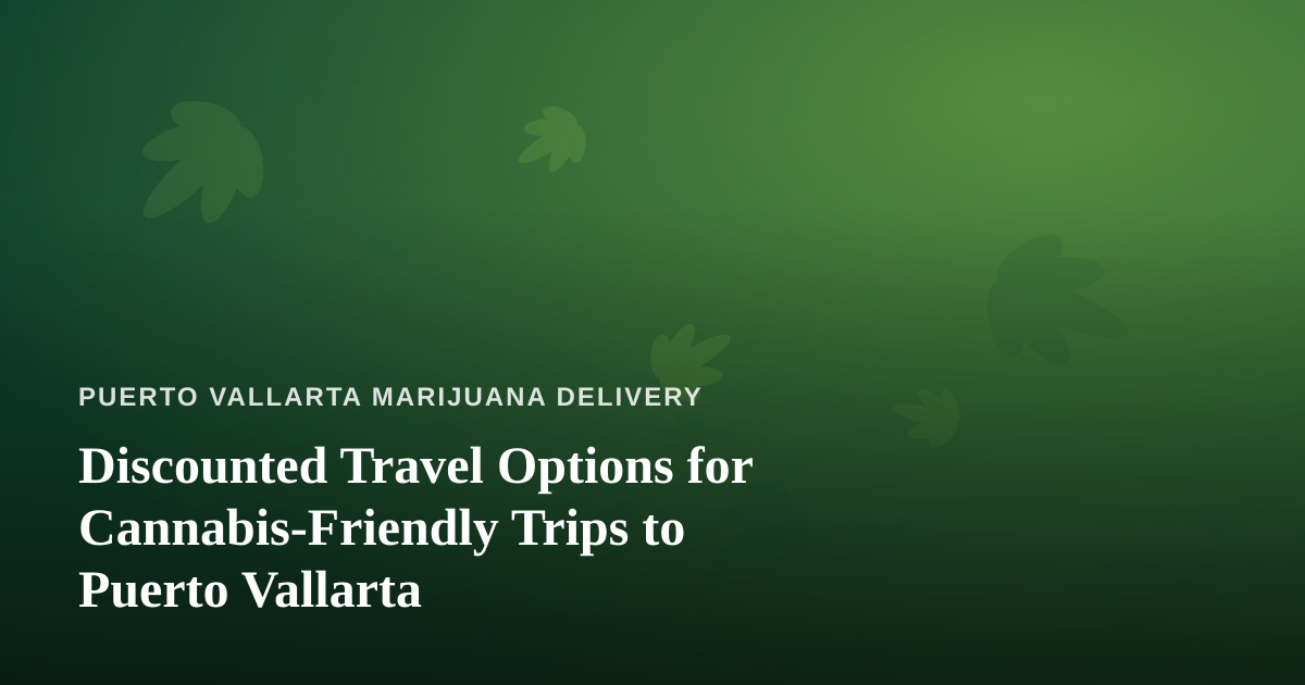 Discounted Travel Options for Cannabis-Friendly Trips to Puerto Vallarta