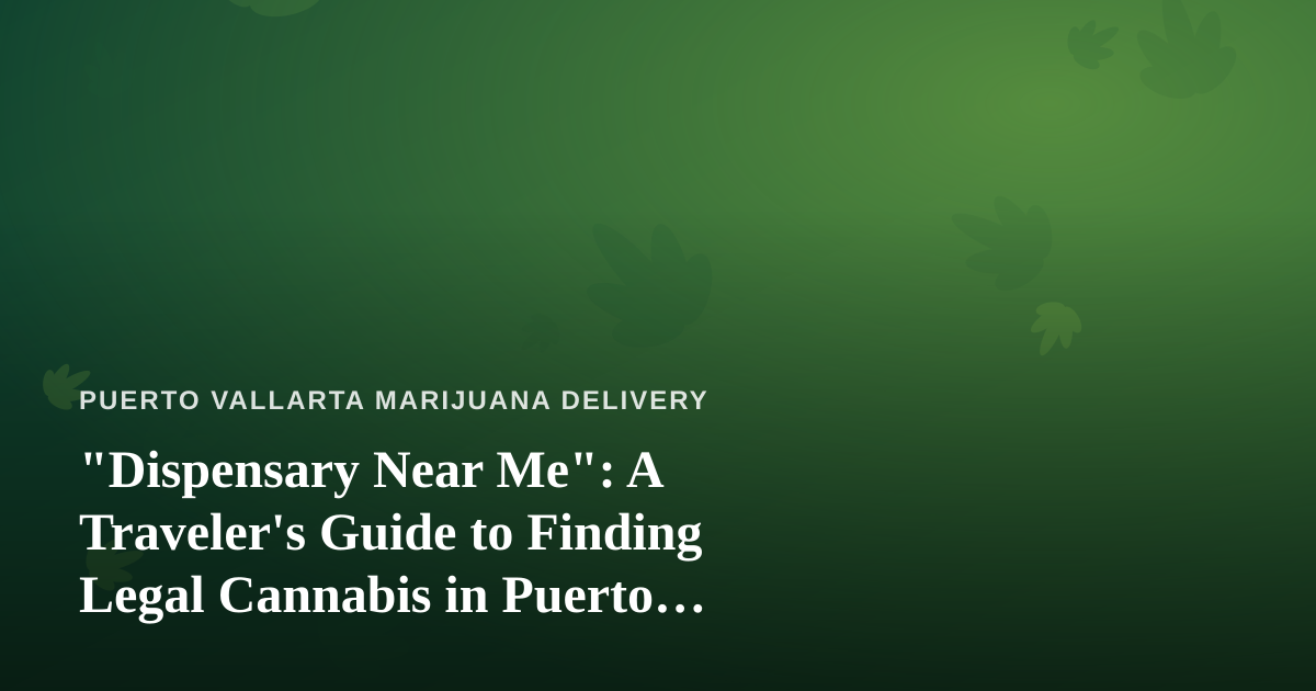 “Dispensary Near Me”: A Traveler’s Guide to Finding Legal Cannabis in Puerto Vallarta