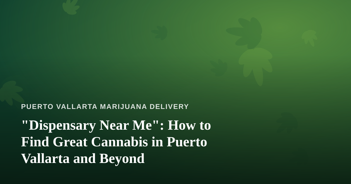 “Dispensary Near Me”: How to Find Great Cannabis in Puerto Vallarta and Beyond