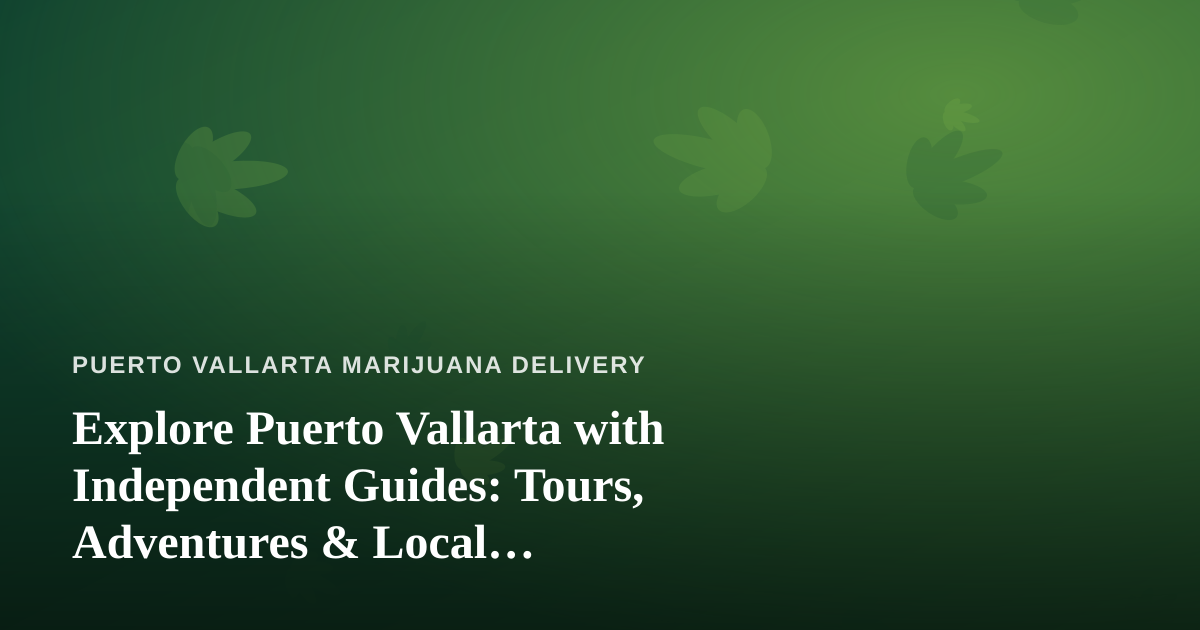 Explore Puerto Vallarta with Independent Guides: Tours, Adventures & Local Cannabis-Friendly Fun