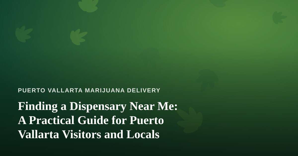 Finding a Dispensary Near Me: A Practical Guide for Puerto Vallarta Visitors and Locals