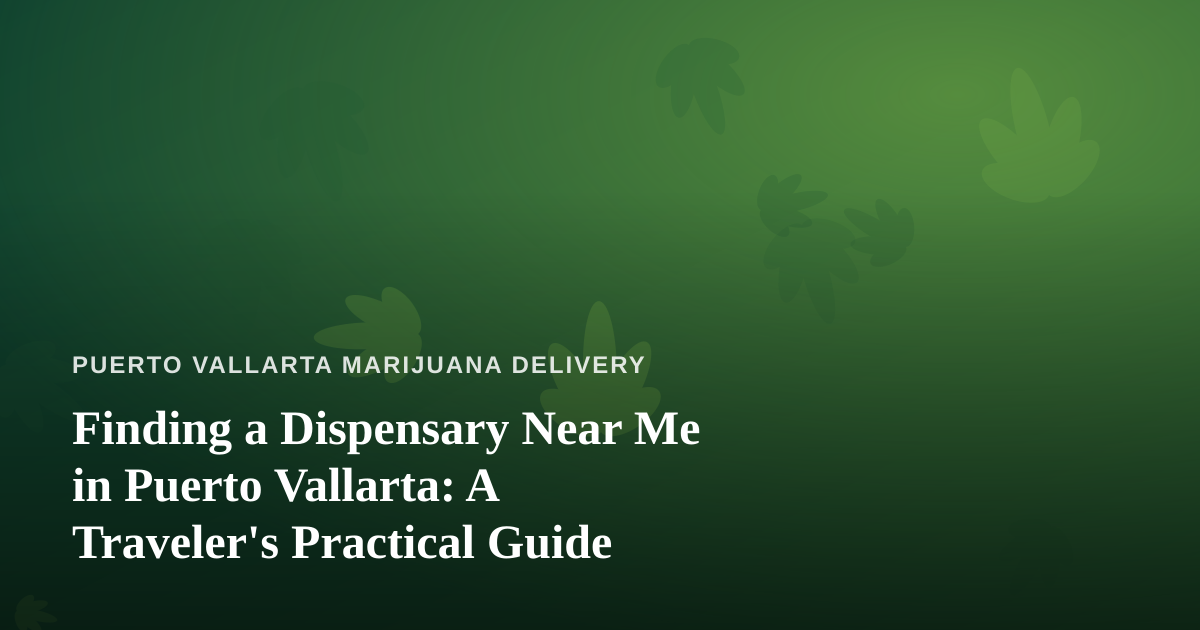 Finding a Dispensary Near Me in Puerto Vallarta: A Traveler’s Practical Guide