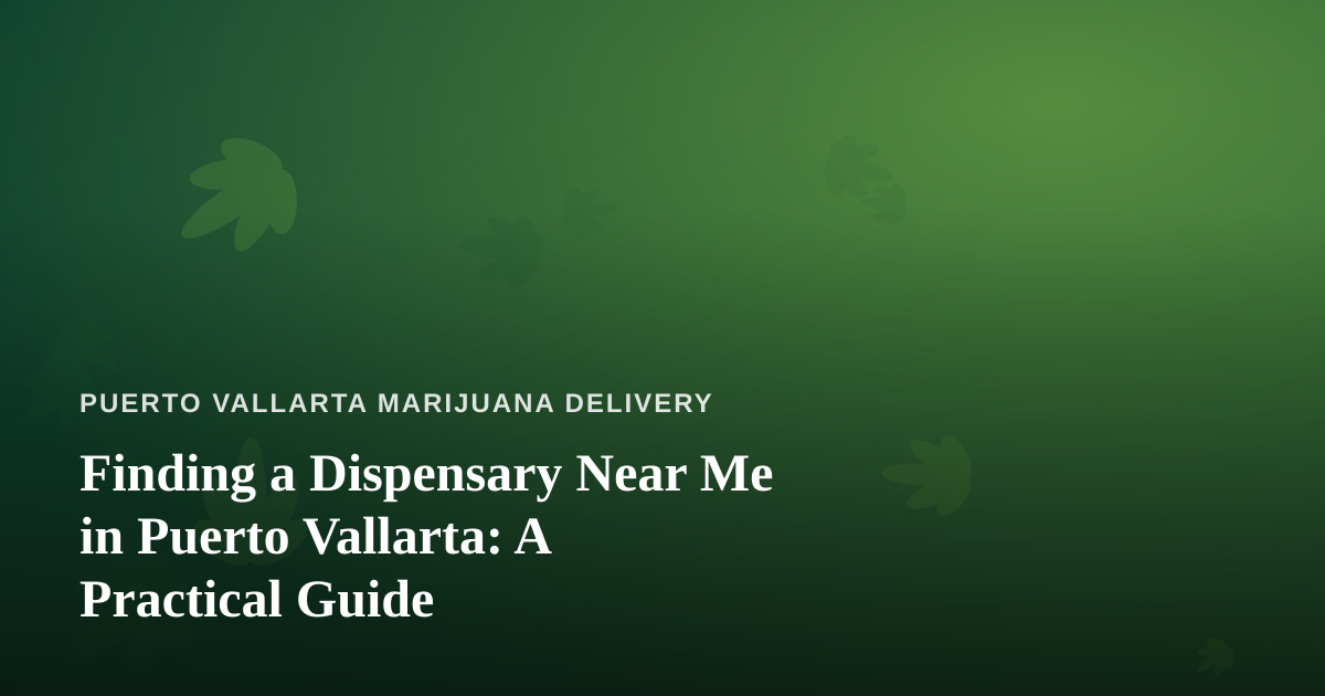Finding a Dispensary Near Me in Puerto Vallarta: A Practical Guide