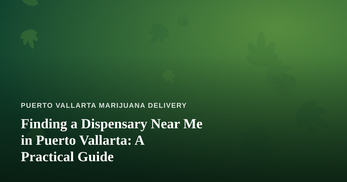Finding a Dispensary Near Me in Puerto Vallarta: A Practical Guide