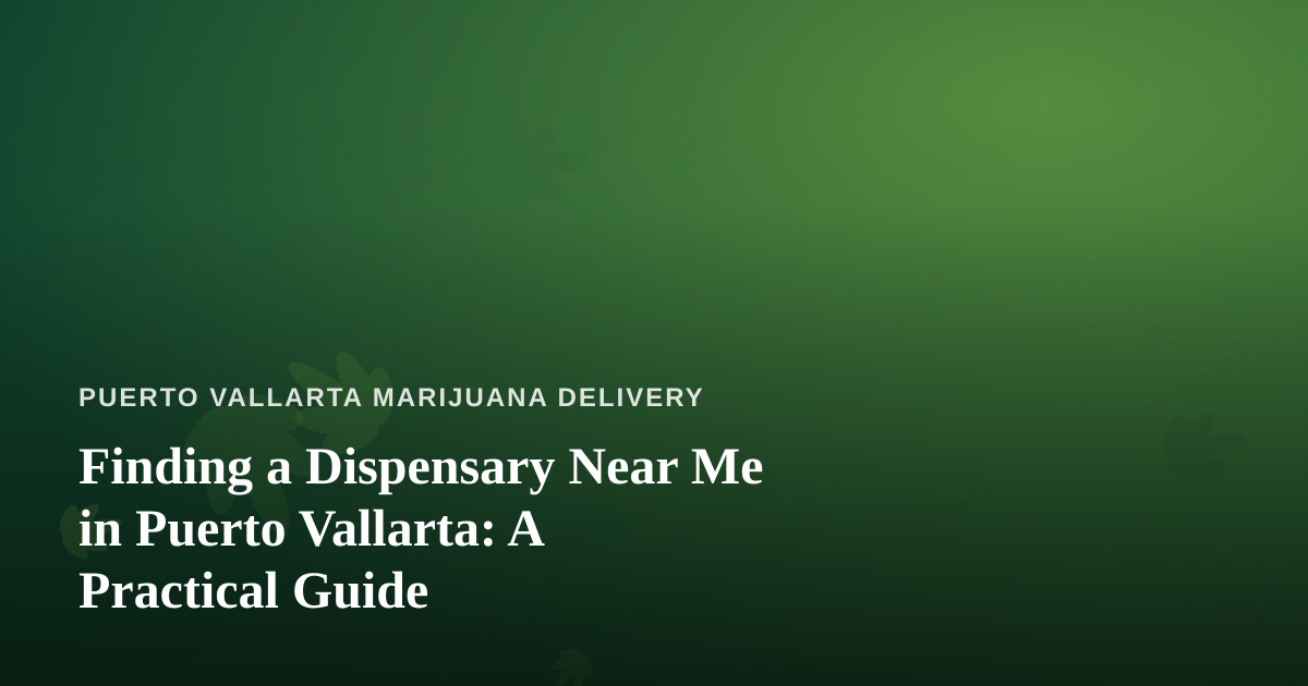 Finding a Dispensary Near Me in Puerto Vallarta: A Practical Guide