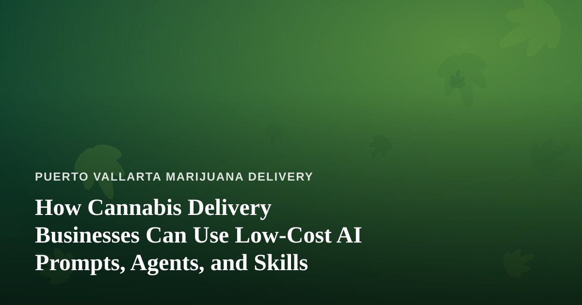 How Cannabis Delivery Businesses Can Use Low-Cost AI Prompts, Agents, and Skills