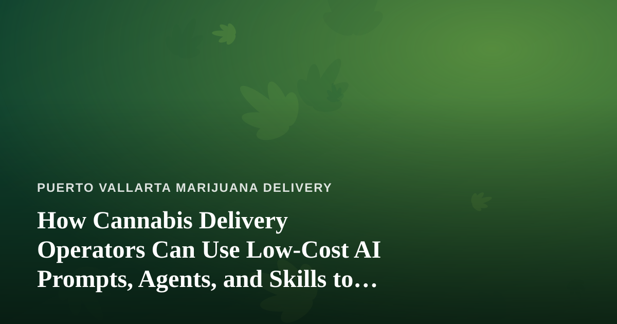 How Cannabis Delivery Operators Can Use Low-Cost AI Prompts, Agents, and Skills to Grow