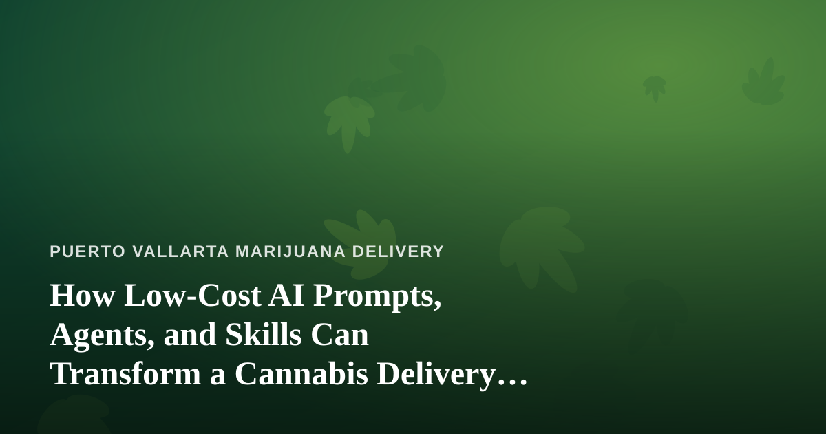 How Low-Cost AI Prompts, Agents, and Skills Can Transform a Cannabis Delivery Business