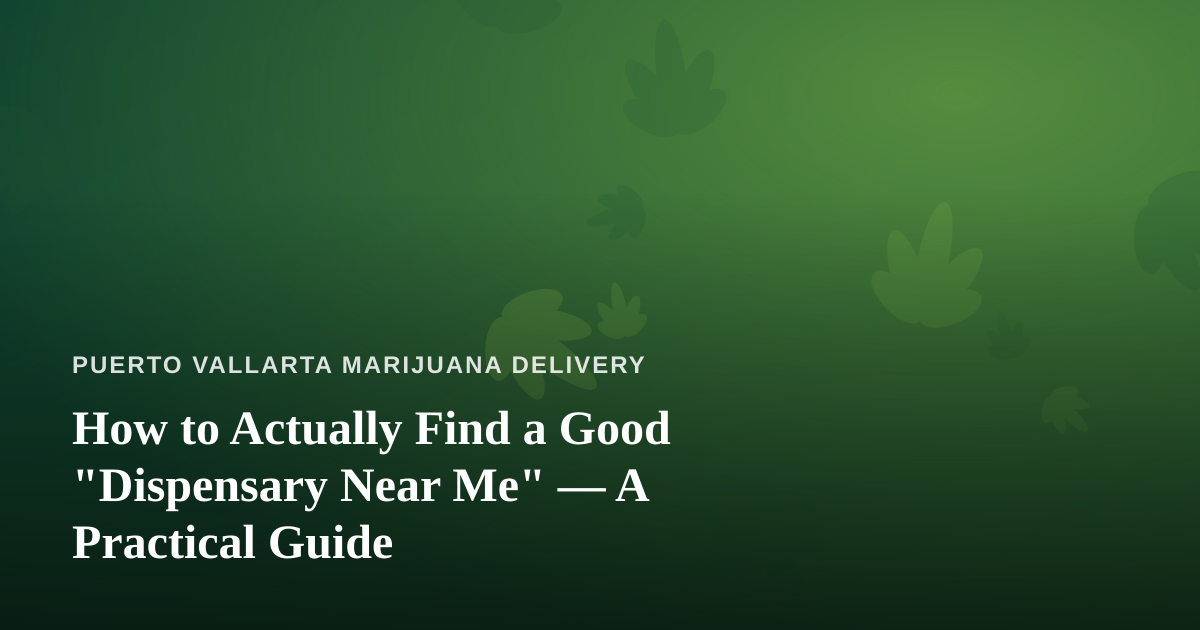 How to Actually Find a Good “Dispensary Near Me” — A Practical Guide