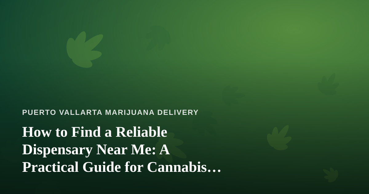 How to Find a Reliable Dispensary Near Me: A Practical Guide for Cannabis Delivery