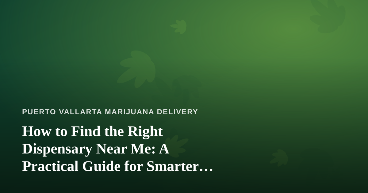 How to Find the Right Dispensary Near Me: A Practical Guide for Smarter Cannabis Shopping