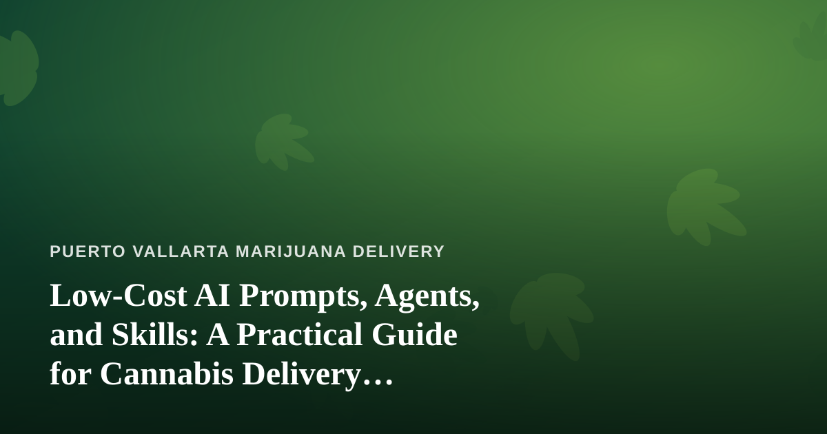 Low-Cost AI Prompts, Agents, and Skills: A Practical Guide for Cannabis Delivery Businesses