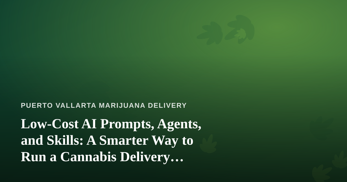 Low-Cost AI Prompts, Agents, and Skills: A Smarter Way to Run a Cannabis Delivery Business