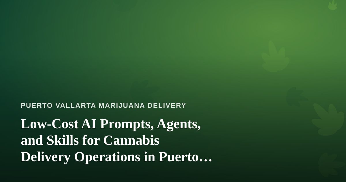 Low-Cost AI Prompts, Agents, and Skills for Cannabis Delivery Operations in Puerto Vallarta