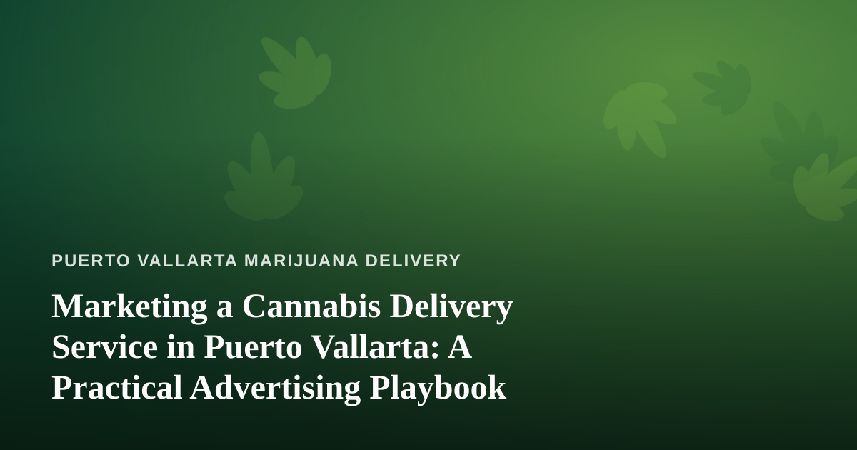Marketing a Cannabis Delivery Service in Puerto Vallarta: A Practical Advertising Playbook