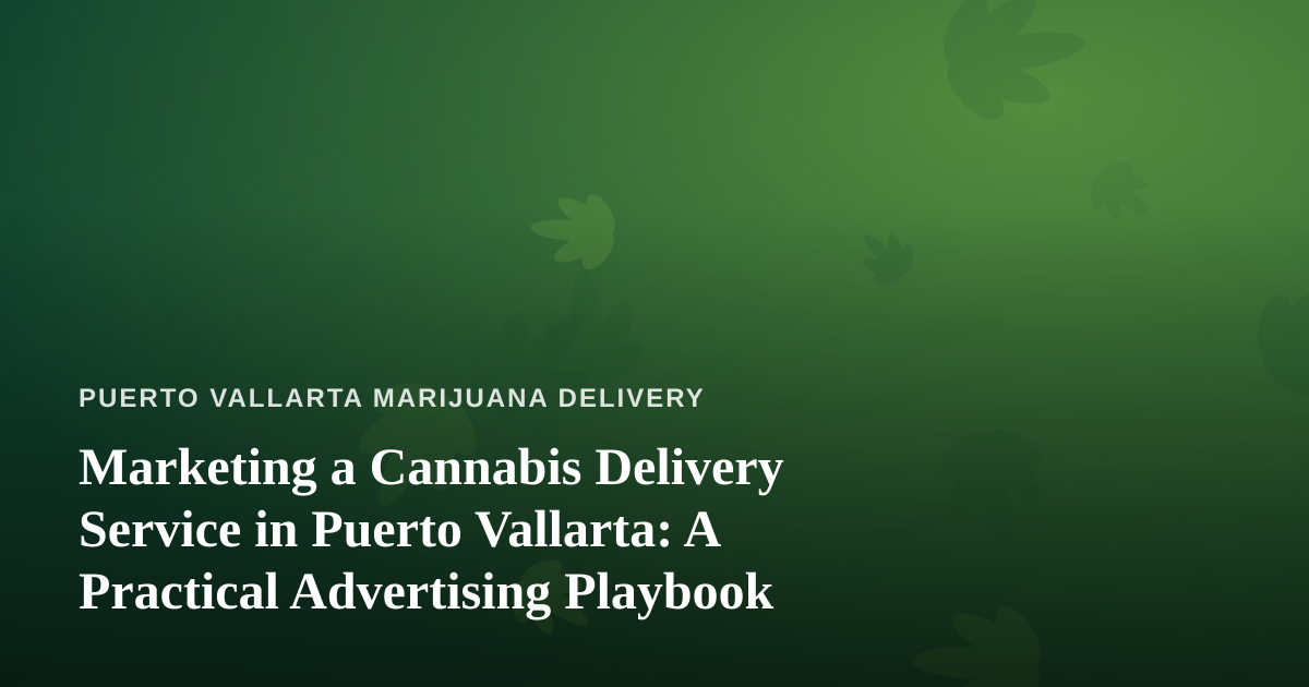 Marketing a Cannabis Delivery Service in Puerto Vallarta: A Practical Advertising Playbook