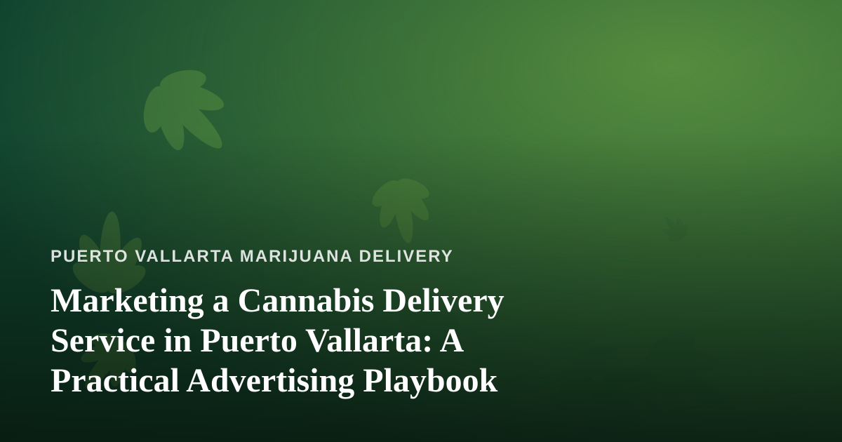 Marketing a Cannabis Delivery Service in Puerto Vallarta: A Practical Advertising Playbook