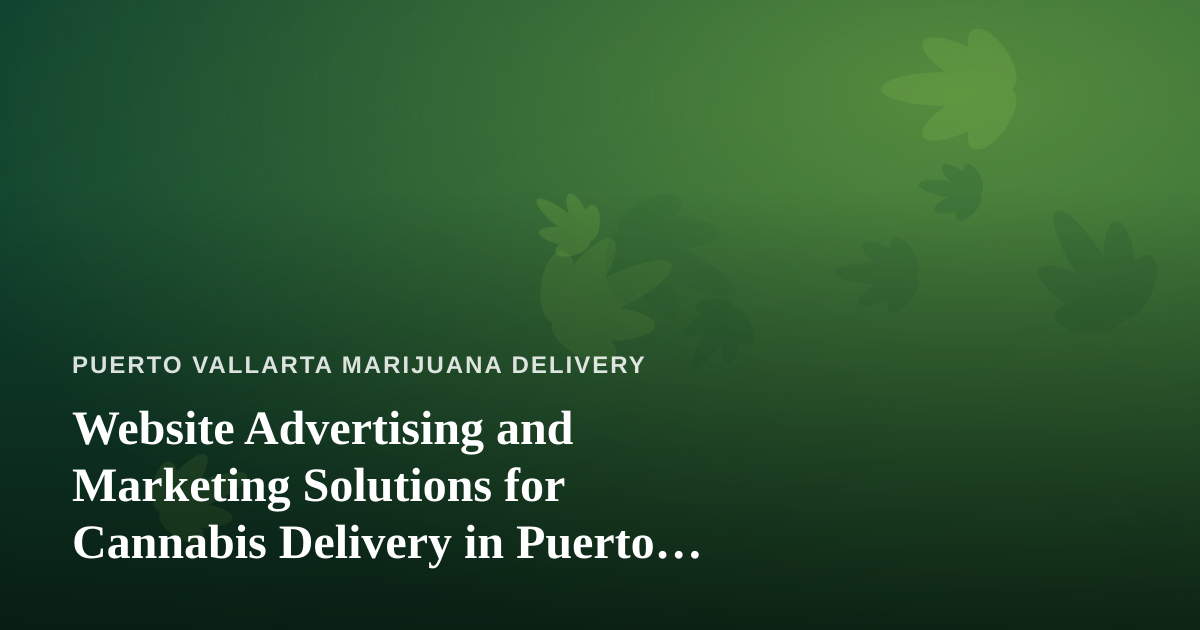 Website Advertising and Marketing Solutions for Cannabis Delivery in Puerto Vallarta