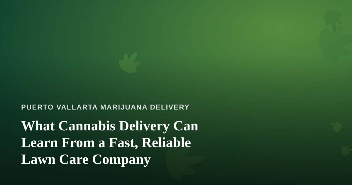 What Cannabis Delivery Can Learn From a Fast, Reliable Lawn Care Company