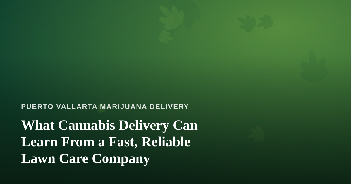What Cannabis Delivery Can Learn From a Fast, Reliable Lawn Care Company
