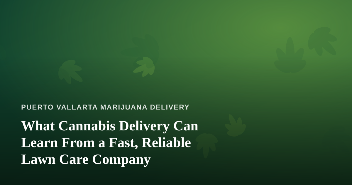 What Cannabis Delivery Can Learn From a Fast, Reliable Lawn Care Company