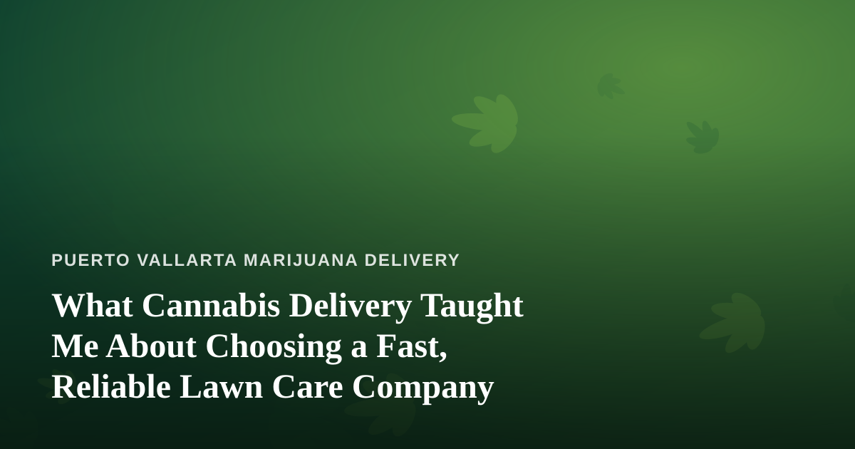 What Cannabis Delivery Taught Me About Choosing a Fast, Reliable Lawn Care Company