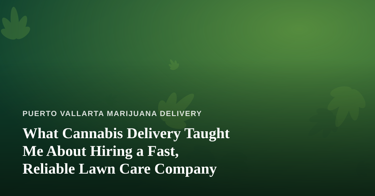 What Cannabis Delivery Taught Me About Hiring a Fast, Reliable Lawn Care Company