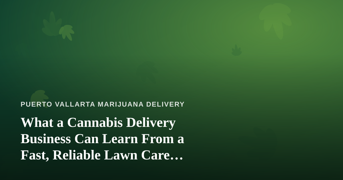 What a Cannabis Delivery Business Can Learn From a Fast, Reliable Lawn Care Company