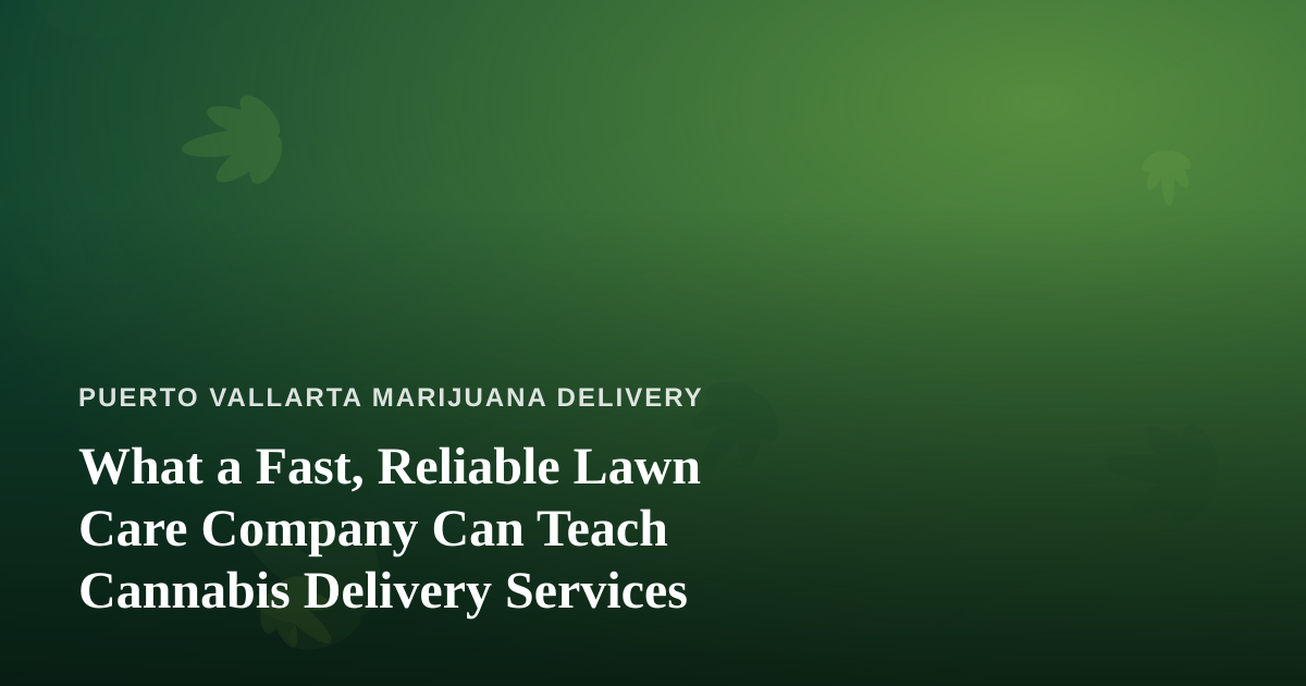 What a Fast, Reliable Lawn Care Company Can Teach Cannabis Delivery Services