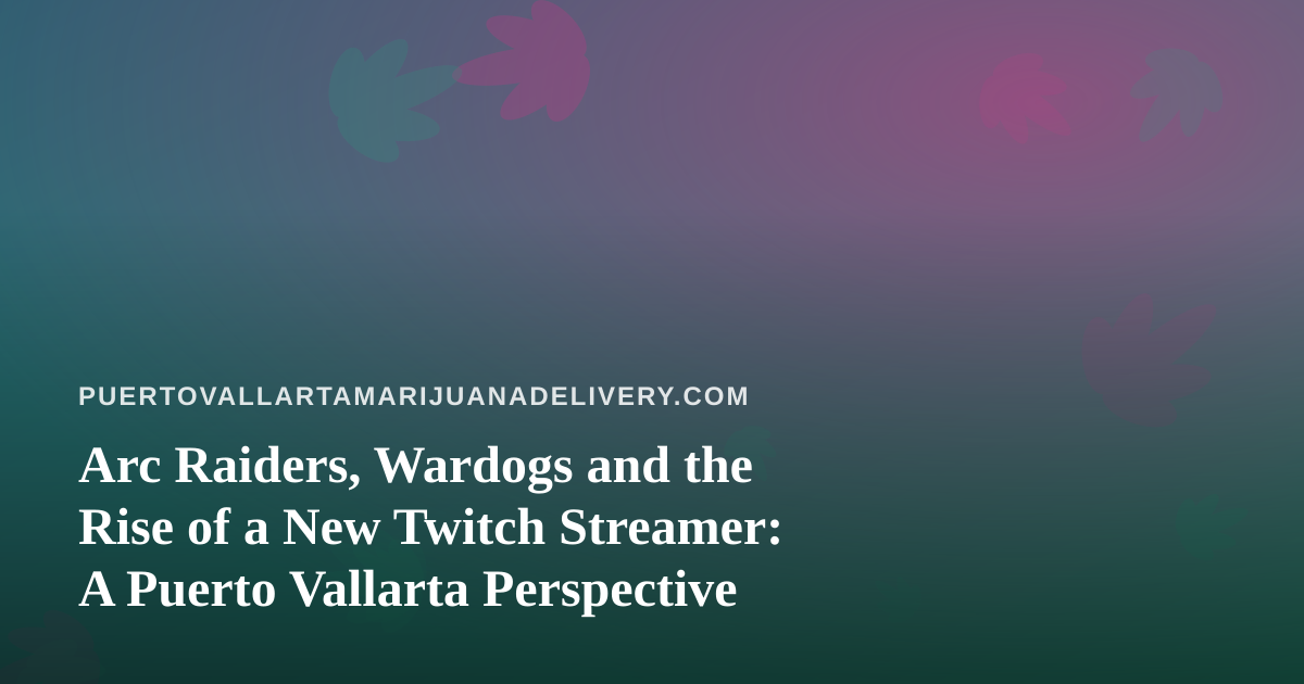 Arc Raiders, Wardogs and the Rise of a New Twitch Streamer: A Puerto Vallarta Perspective