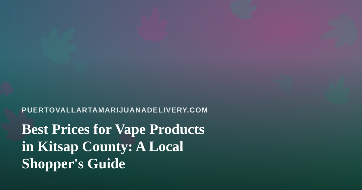 Best Prices for Vape Products in Kitsap County: A Local Shopper’s Guide