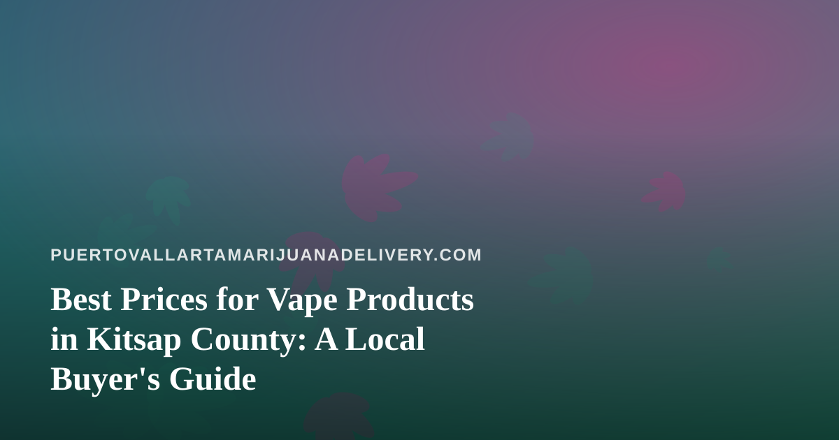 Best Prices for Vape Products in Kitsap County: A Local Buyer’s Guide