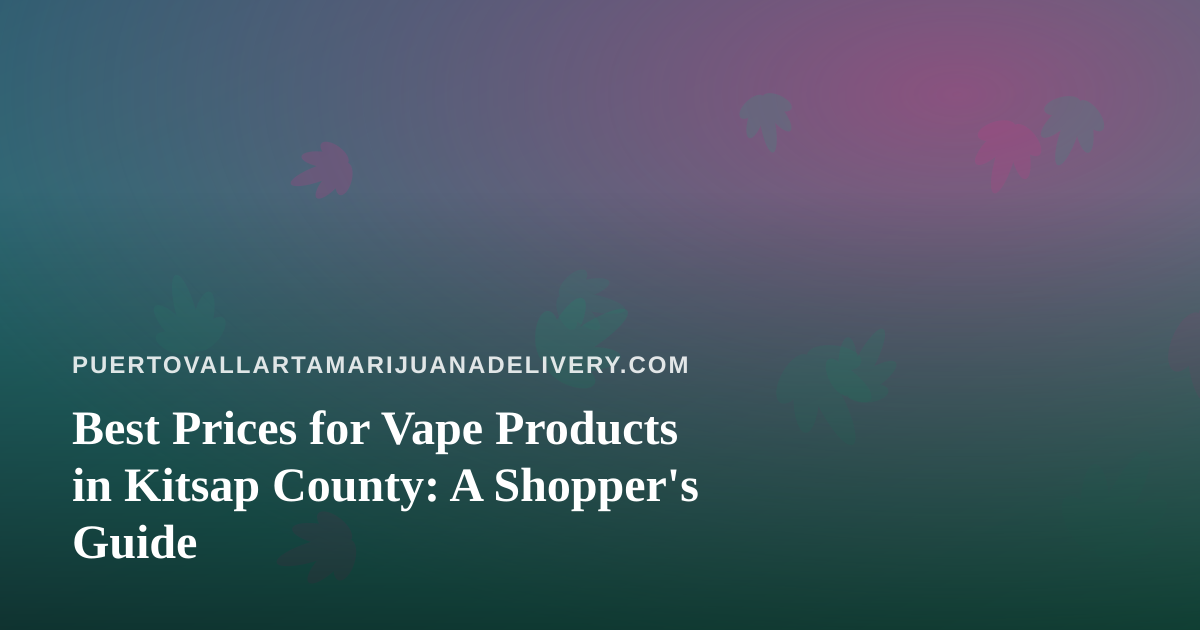 Best Prices for Vape Products in Kitsap County: A Shopper’s Guide