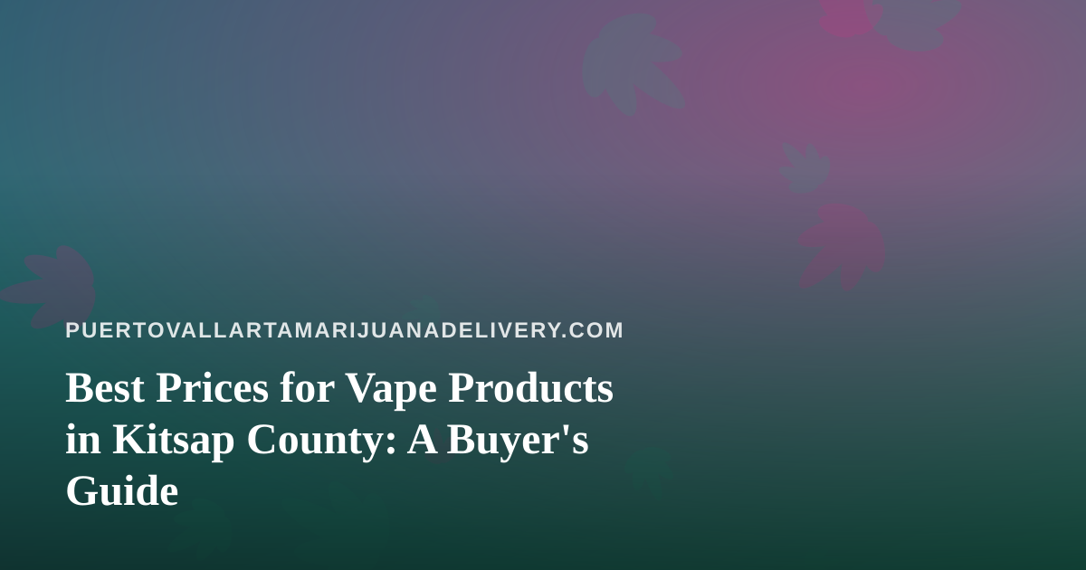 Best Prices for Vape Products in Kitsap County: A Buyer’s Guide