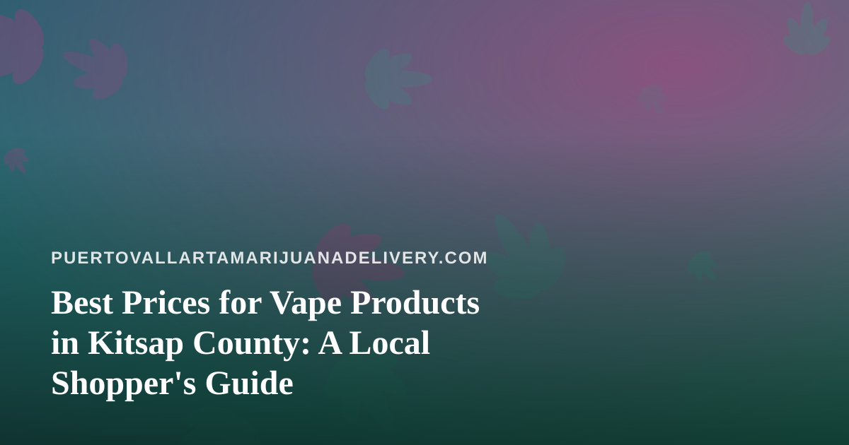 Best Prices for Vape Products in Kitsap County: A Local Shopper’s Guide