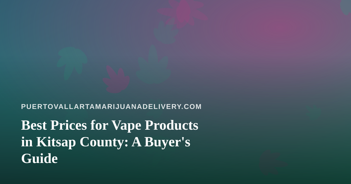 Best Prices for Vape Products in Kitsap County: A Buyer’s Guide