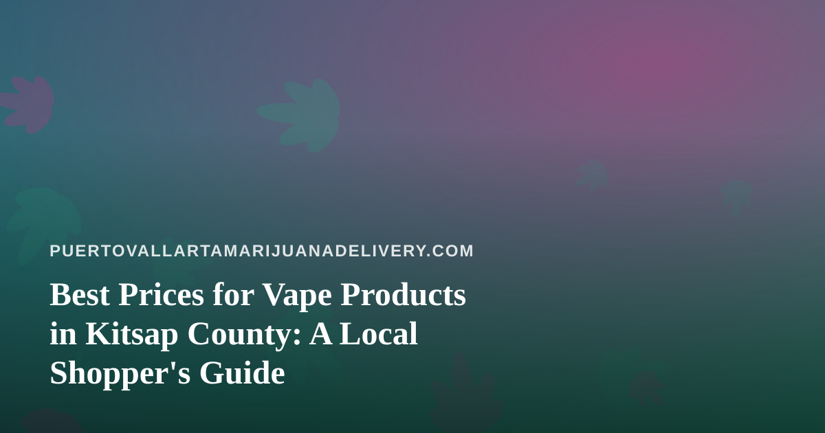 Best Prices for Vape Products in Kitsap County: A Local Shopper’s Guide
