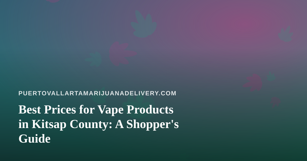 Best Prices for Vape Products in Kitsap County: A Shopper’s Guide