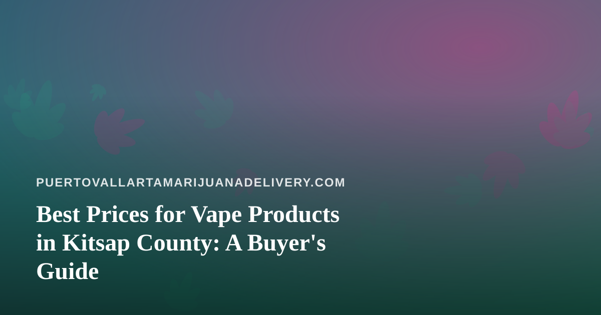 Best Prices for Vape Products in Kitsap County: A Buyer’s Guide