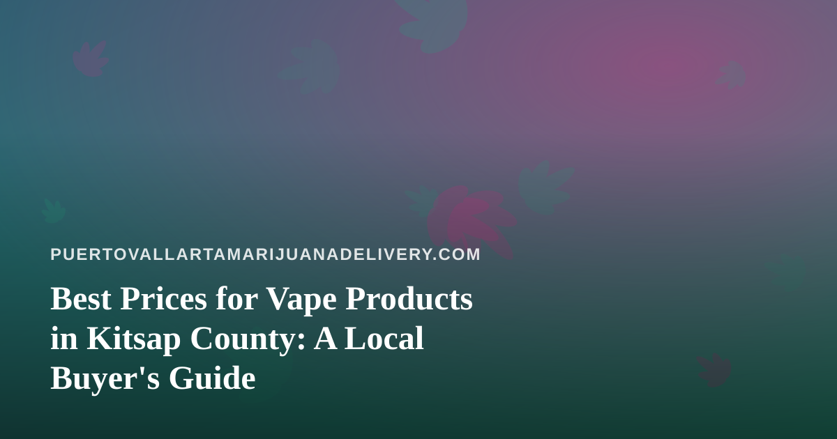 Best Prices for Vape Products in Kitsap County: A Local Buyer’s Guide