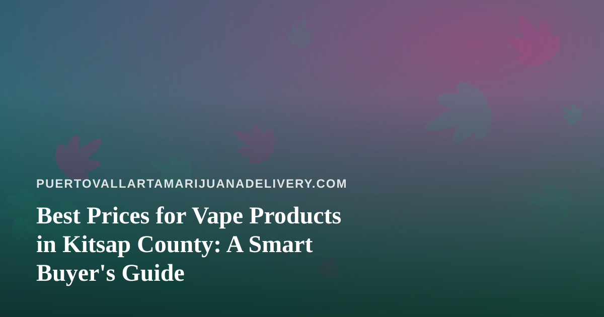 Best Prices for Vape Products in Kitsap County: A Smart Buyer’s Guide