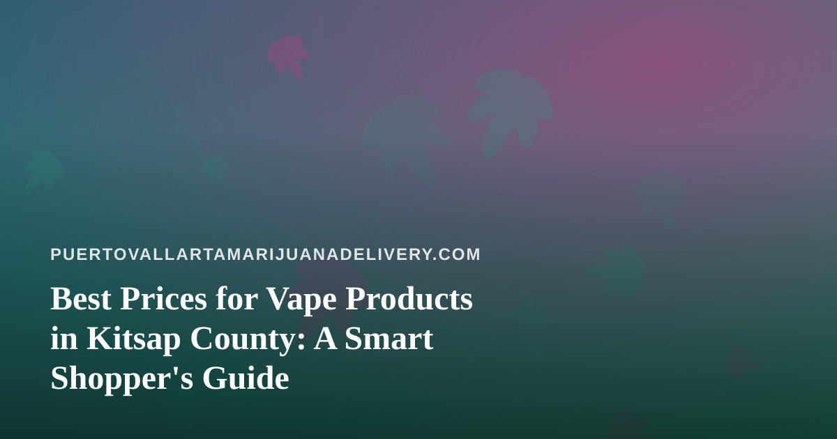 Best Prices for Vape Products in Kitsap County: A Smart Shopper’s Guide