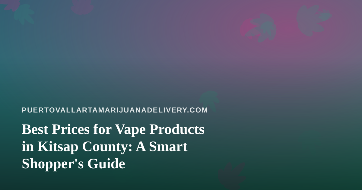 Best Prices for Vape Products in Kitsap County: A Smart Shopper’s Guide