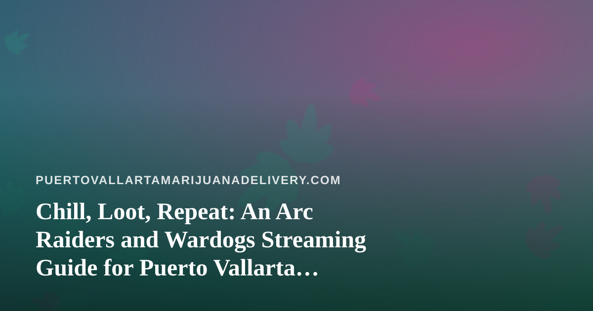 Chill, Loot, Repeat: An Arc Raiders and Wardogs Streaming Guide for Puerto Vallarta Stay-In Nights