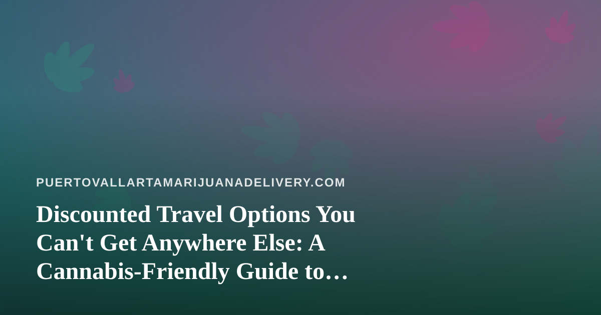 Discounted Travel Options You Can’t Get Anywhere Else: A Cannabis-Friendly Guide to Puerto Vallarta