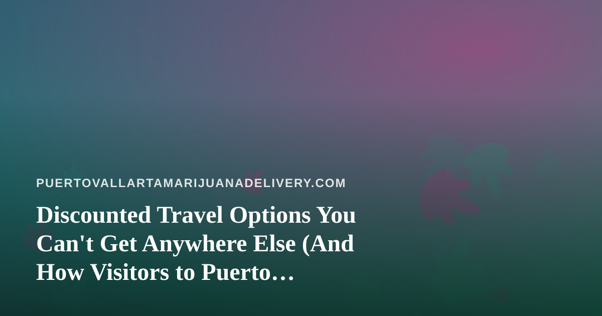 Discounted Travel Options You Can’t Get Anywhere Else (And How Visitors to Puerto Vallarta Actually Use Them)