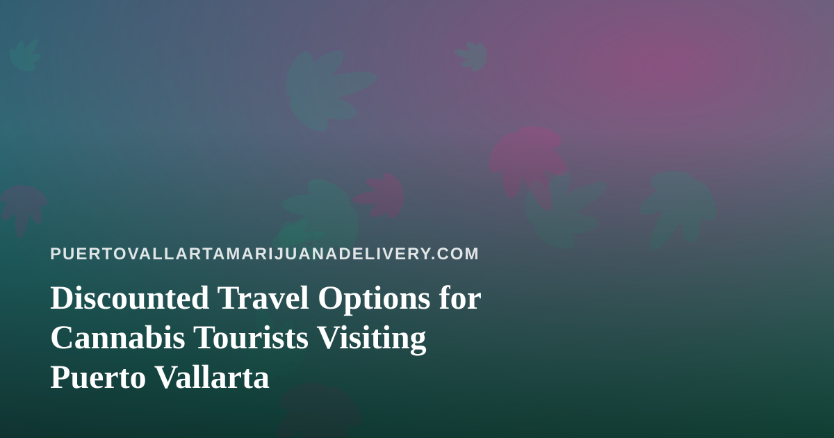Discounted Travel Options for Cannabis Tourists Visiting Puerto Vallarta