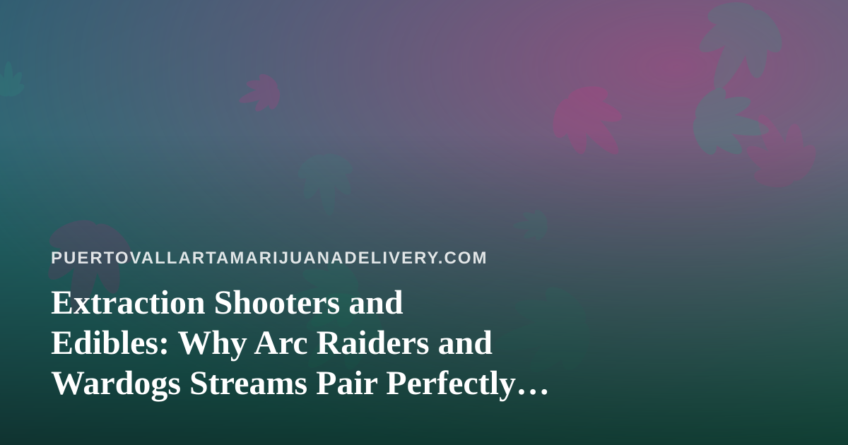 Extraction Shooters and Edibles: Why Arc Raiders and Wardogs Streams Pair Perfectly With Cannabis Delivery in Puerto Vallarta